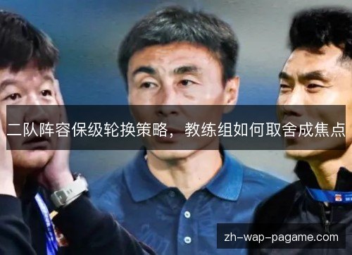 二队阵容保级轮换策略,教练组如何取舍成焦点 二队阵容保级轮换策略,教练组如何取舍成焦点