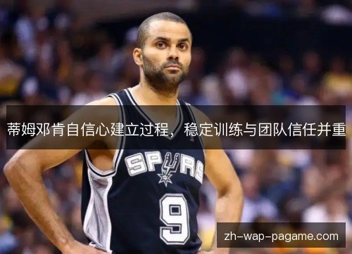 蒂姆邓肯自信心建立过程,稳定训练与团队信任并重 蒂姆邓肯自信心建立过程,稳定训练与团队信任并重