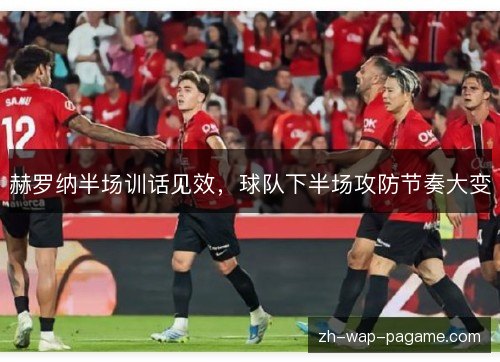 赫罗纳半场训话见效,球队下半场攻防节奏大变 赫罗纳半场训话见效,球队下半场攻防节奏大变
